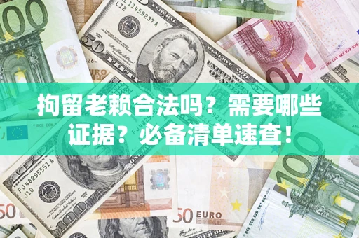 北京拘留老赖合法吗？需要哪些证据？必备清单速查！