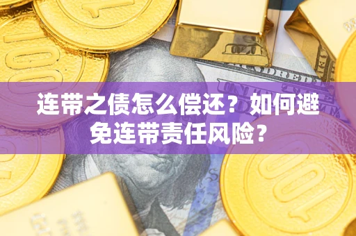 北京连带之债怎么偿还？如何避免连带责任风险？