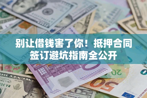 北京别让借钱害了你！抵押合同签订避坑指南全公开