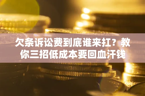 北京欠条诉讼费到底谁来扛？教你三招低成本要回血汗钱