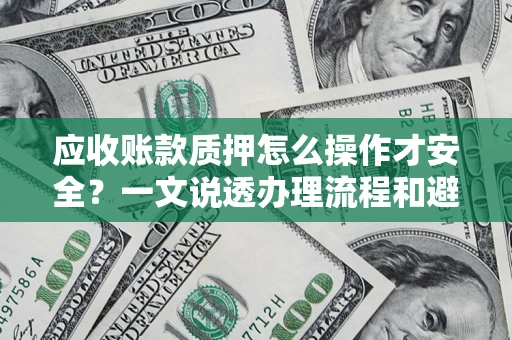 北京应收账款质押怎么操作才安全？一文说透办理流程和避险绝招